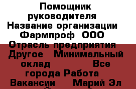 Помощник руководителя › Название организации ­ Фармпроф, ООО › Отрасль предприятия ­ Другое › Минимальный оклад ­ 90 000 - Все города Работа » Вакансии   . Марий Эл респ.,Йошкар-Ола г.